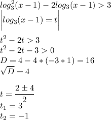 \displaystyle log_3^2(x-1) - 2log_3(x-1)3\\\bigg| log_3(x-1) = t \bigg|\\\\t^2 - 2t3\\t^2-2t-30\\D = 4-4*(-3*1) = 16\\\sqrt{D} = 4\\\\t=\frac{2\pm4}{2}\\t_1 = 3\\t_2 = -1