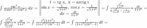 \int {\frac{\sin^2x}{3\sin^2x-\cos^2x} } \, dx=\begin{Vmatrix} t=\rm tg \; x, \; x=\rm arctg \; t\\\sin x=\frac{t}{\sqrt{1+t^2} }, \; \cos x=\frac{1}{\sqrt{1+t^2} }\\dx=\frac{dt}{1+t^2} \end{Vmatrix} =\int {\frac{\frac{t^2}{1+t^2} }{3\frac{t^2}{1+t^2}-\frac{1}{1+t^2} } *} \, \frac{dt}{1+t^2} =\\\int {\frac{\frac{t^2}{1+t^2} }{\frac{3t^2-1}{1+t^2} } *} \, \frac{dt}{1+t^2}=\int {\frac{t^2(1+t^2)}{(1+t^2)^2(3t^2-1)} } \, dt =\int {\frac{t^2}{(1+t^2)(3t^2-1)} } \, dt =