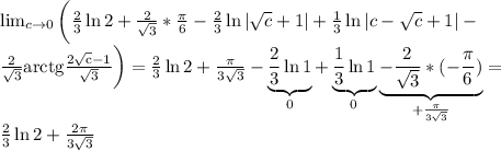 \lim_{c \to 0} \bigg(\frac{2}{3}\ln2+\frac{2}{\sqrt{3} }*\frac{\pi }{6} -\frac{2}{3}\ln|\sqrt{c} +1|+\frac{1}{3}\ln|c-\sqrt{c} +1|-\\\frac{2}{\sqrt{3} }\rm arctg\frac{2\sqrt{c} -1}{\sqrt{3} } \bigg) = \frac{2}{3}\ln2+\frac{\pi }{3\sqrt{3} } -\underbrace{\frac{2}{3}\ln1}_{0}+\underbrace{\frac{1}{3}\ln1 }_{0}\underbrace{-\frac{2}{\sqrt{3} }*(-\frac{\pi }{6})}_{+\frac{\pi }{3\sqrt{3} } }=\\\frac{2}{3}\ln2+\frac{2\pi }{3\sqrt{3} }