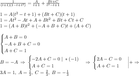 \frac{1}{(t+1)(1-t+t^2)}=\frac{A}{t+1}+\frac{Bt+C}{t^2-t+1}\\\\1=A(t^2-t+1)+(Bt+C)(t+1) \\1=At^2-At+A+Bt^2+Bt+Ct+C\\1=(A+B)t^2+(-A+B+C)t+(A+C)\\\\\begin{cases} A+B=0\\-A+B+C=0\\A+C=1 \end{cases}\\\\B=-A\; \Rightarrow \; \begin{cases} -2A+C=0 \; | \; *(-1)\\A+C=1 \end{cases} \Rightarrow \; \begin{cases} 2A-C=0\\A+C=1 \end{cases}\bigg|+ \Rightarrow\\3A=1, \; A=\frac{1}{3}, \; C=\frac{2}{3}, \; B=-\frac{1}{3}