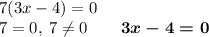 7(3x - 4) = 0 \\ 7 = 0, \: 7 \neq0 \qquad \boldsymbol{3x - 4 = 0}