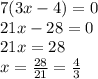 7(3x - 4) = 0 \\ 21x - 28 = 0 \\ 21x = 28 \\ x = \frac{28}{21} = \frac{4}{3}