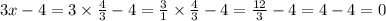 3x - 4 = 3 \times \frac{4}{3} - 4 = \frac{3}{1} \times \frac{4}{3} - 4 = \frac{12}{3} - 4 = 4 - 4 = 0