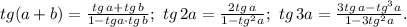 tg(a+b)=\frac{tg\, a+tg\, b}{1-tg a\cdot tg\, b};\ tg\, 2a=\frac{2tg\, a}{1-tg^2 a};\ tg\, 3a=\frac{3tg\, a-tg^3 a}{1-3tg^2 a}.