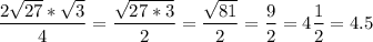 \displaystyle \frac{2\sqrt{27}*\sqrt{3} }{4} =\frac{\sqrt{27*3} }{2} =\frac{\sqrt{81}}{2} =\frac{9}{2} =4\frac{1}{2} =4.5