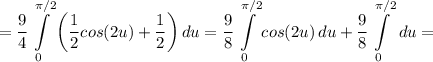 \displaystyle =\frac{9}{4} \int\limits^{\pi/2}_0 {\bigg (\frac{1}{2}cos(2u)+\frac{1}{2}\bigg ) } \, du =\frac{9}{8} \int\limits^{\pi/2}_0 {cos(2u)} \, du +\frac{9}{8} \int\limits^{\pi/2}_0 {} \, du=