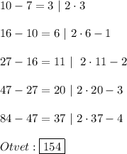 10-7=3 \ | \ 2\cdot 3\\\\16-10=6 \ | \ 2\cdot 6-1\\\\27-16=11 \ | \ \ 2\cdot 11-2\\\\47-27=20 \ | \ 2\cdot 20-3\\\\84-47=37 \ | \ 2\cdot 37 - 4\\\\Otvet:\boxed{154}