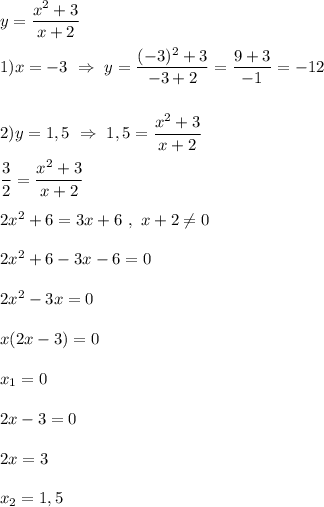 y=\dfrac{x^{2}+3 }{x+2} \\\\1)x=-3 \ \Rightarrow \ y=\dfrac{(-3)^{2}+3 }{-3+2}=\dfrac{9+3}{-1}=-12\\\\\\2)y=1,5 \ \Rightarrow \ 1,5=\dfrac{x^{2}+3 }{x+2}\\\\\dfrac{3}{2} =\dfrac{x^{2}+3 }{x+2}\\\\2x^{2}+6=3x+6 \ , \ x+2\neq0\\\\2x^{2} +6-3x-6=0\\\\2x^{2} -3x=0\\\\x(2x-3)=0\\\\x_{1}=0\\\\2x-3=0\\\\2x=3\\\\x_{2}=1,5