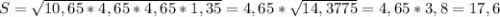 S=\sqrt{10,65*4,65*4,65*1,35}=4,65*\sqrt{14,3775} =4,65*3,8=17,6