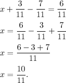 x + \dfrac{3}{11} - \dfrac{7}{11} = \dfrac{6}{11}\\\\x = \dfrac{6}{11} - \dfrac{3}{11} + \dfrac{7}{11}\\\\x = \dfrac{6-3+7}{11} \\\\x = \dfrac{10}{11}.