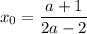 x_0=\dfrac{a+1}{2a-2}