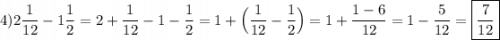 4)2\dfrac{1}{12}-1\dfrac{1}{2} =2+\dfrac{1}{12} -1-\dfrac{1}{2}=1+\Big(\dfrac{1}{12}-\dfrac{1}{2}\Big)=1+\dfrac{1-6}{12}=1-\dfrac{5}{12}=\boxed{\dfrac{7}{12}}