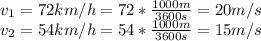 v_1=72km/h=72*\frac{1000m}{3600s}=20 m/s\\v_2=54km/h=54*\frac{1000m}{3600s}=15 m/s