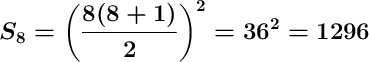 \displaystyle\ \Large \boldsymbol{ S_8=\bigg(\frac{8(8+1)}{2} \bigg)^2=36^2=1296}