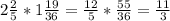 2\frac{2}{5} *1\frac{19}{36} =\frac{12}{5}*\frac{55}{36}=\frac{11}{3}