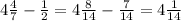 4\frac{4}{7} -\frac{1}{2}=4 \frac{8}{14} - \frac{7}{14} =4 \frac{1}{14}