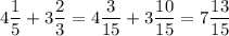 4\dfrac{1}{5} + 3\dfrac{2}{3} = 4\dfrac{3}{15} + 3\dfrac{10}{15} = 7 \dfrac{13}{15}