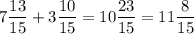 7\dfrac{13}{15} + 3\dfrac{10}{15} =10\dfrac{23}{15} =11\dfrac{8}{15}