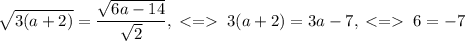 \sqrt{3(a+2)}=\dfrac{\sqrt{6a-14}}{\sqrt{2}},\;\;3(a+2)=3a-7,\;\;6=-7