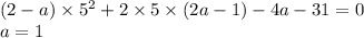 (2-a)\times5^2+2\times5\times(2a-1)-4a-31=0\\a=1