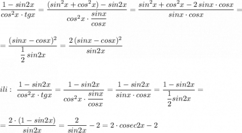 \displaystyle \frac{1-sin2x}{cos^2x\cdot tgx}=\frac{(sin^2x+cos^2x)-sin2x}{cos^2x\cdot \dfrac{sinx}{cosx}}=\dfrac{sin^2x+cos^2x-2\, sinx\cdot cosx}{sinx\cdot cosx}=\\\\\\=\frac{(sinx-cosx)^2}{\dfrac{1}{2}\, sin2x}=\frac{2\, (sinx-cosx)^2}{sin2x}\\\\\\\\ili:\ \frac{1-sin2x}{cos^2x\cdot tgx}=\frac{1-sin2x}{cos^2x\cdot \dfrac{sinx}{cosx}}=\dfrac{1-sin2x}{sinx\cdot cosx}=\frac{1-sin2x}{\dfrac{1}{2}sin2x}=\\\\\\=\frac{2\cdot (1-sin2x)}{sin2x}=\frac{2}{sin2x}-2=2\cdot cosec2x-2