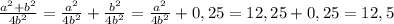 \frac{a^{2} + b^{2}}{4b^{2} } = \frac{a^{2}}{4b^{2}} + \frac{b^{2}}{4b^{2}} = \frac{a^{2}}{4b^{2}} + 0,25 = 12,25 + 0,25 = 12,5