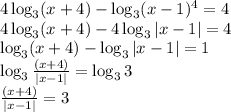 4 \log_3(x+4)- \log_3(x-1)^{4}=4 \\ 4 \log_3(x+4)- 4\log_3 | x-1| =4 \\ \log_3(x+4)- \log_3 | x-1| =1\\ \log_3{ \frac{(x+4)}{ | x-1|}} =\log_3{3} \\ \frac{(x+4)}{ | x-1|} = 3 \\