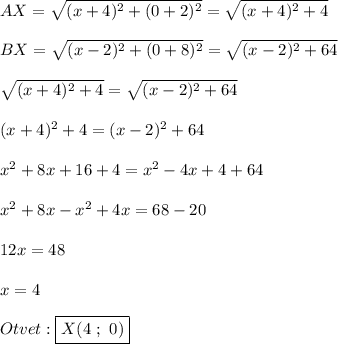 AX=\sqrt{(x+4)^{2}+(0+2)^{2}}=\sqrt{(x+4)^{2} +4} \\\\BX=\sqrt{(x-2)^{2}+(0+8)^{2}}=\sqrt{(x-2)^{2} +64}\\\\\sqrt{(x+4)^{2} +4}=\sqrt{(x-2)^{2} +64}\\\\(x+4)^{2} +4=(x-2)^{2} +64\\\\x^{2}+8x+16+4=x^{2} -4x+4+64 \\\\x^{2}+8x-x^{2} +4x=68-20\\\\12x=48\\\\x=4\\\\Otvet:\boxed{X(4 \ ; \ 0)}