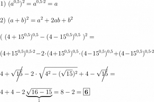 \displaystyle\ \Large\ \boldsymbol{} \!\!\! 1) \ (a^{0,5} )^2=a^{0,5\cdot2} =a \\\\\\ 2) \ ( a+b)^2=a^2+2ab+b^2\\\\\\ ( \ (4+15^{0,5})^{0,5}-(4-15^{0,5})^{0,5} \ )^2= \\\\\\ (4+15^{0,5})^{0,5\cdot 2}-2 \cdot(4+15^{0,5})^{0,5} \cdot (4-15^{0,5})^{0,5}+(4-15^{0,5} )^{0,5\cdot2} \\\\\\ 4+\sqrt{15}\!\!\!\!\!\! \bigg{/}-2\cdot \sqrt{ 4^2-(\sqrt{15})^2 } +4-\sqrt{15}\!\!\!\!\!\! \bigg{/}= \\\\\\ 4+4-2\underbrace{\sqrt{16-15}}_1=8-2=\boxed{\bold6}