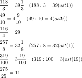 \displaystyle \frac{118}{3} =39\frac{1}{3} \quad(188:3=39 (ost1))\\\\\frac{49}{10} =4\frac{9}{10} \quad (49:10=4(ost9))\\\\\frac{116}{4} =29\\\\\frac{257}{8} = 32 \frac{1}{8} \quad (257:8=32 (ost(1))\\\\\frac{319}{100} =3\frac{19}{100}\quad (319:100 =3 (ost(19))\\\\\frac{275}{25} =11