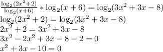 \frac{\log_2(2x^2+2)}{\log_2(x+6)} *\log_2(x+6)=\log_2(3x^2+3x-8)\\\log_2(2x^2+2)=\log_2(3x^2+3x-8)\\2x^2+2=3x^2+3x-8\\3x^2-2x^2+3x-8-2=0\\x^2+3x-10=0