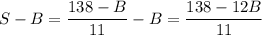 S-B=\dfrac{138-B}{11}-B=\dfrac{138-12B}{11}