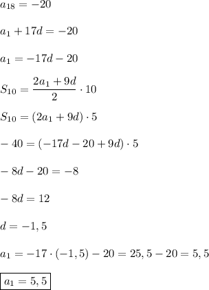 a_{18}=-20\\\\a_{1}+17d=-20\\\\a_{1} =-17d-20\\\\S_{10} =\dfrac{2a_{1} +9d}{2}\cdot 10\\\\S_{10} =(2a_{1}+9d)\cdot 5\\\\-40=(-17d-20+9d)\cdot 5\\\\-8d-20=-8\\\\-8d=12\\\\d=-1,5\\\\a_{1}=-17\cdot (-1,5)-20=25,5-20=5,5\\\\\boxed{a_{1}=5,5}