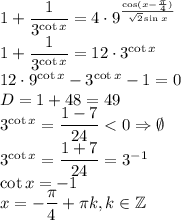 1+\dfrac{1}{3^{\cot x}}=4\cdot9^{\frac{\cos(x-\frac{\pi}{4})}{\sqrt2\sin x}}\\1+\dfrac{1}{3^{\cot x}}=12\cdot3^{\cot x}\\12\cdot9^{\cot x}-3^{\cot x}-1=0\\D=1+48=49\\3^{\cot x}=\dfrac{1-7}{24}