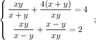 \displaystyle \left \{ {{\dfrac{xy}{x+y}+\dfrac{4(x+y)}{xy}=4} \atop {\dfrac{xy}{x-y}+\dfrac{x-y}{xy}=2}} \right. \ ;