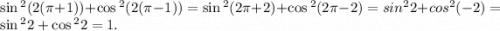 \sin {}^{2} (2(\pi + 1)) + \cos {}^{2}( 2(\pi - 1)) = \sin {}^{2} (2\pi + 2) + \cos {}^{2} (2\pi - 2) = sin^{2}2+cos^{2}(-2)= \sin {}^{2} 2 + \cos {}^{2} 2 = 1.