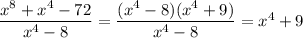 \dfrac{x^8 + x^4 - 72}{x^4 - 8 } =\dfrac{(x^4 - 8)(x^4 + 9)}{x^4 - 8} =x^4 + 9