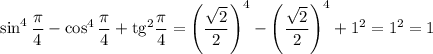 \sin^4\dfrac{\pi }{4} -\cos^4\dfrac{\pi }{4}+\mathrm{tg}^2\dfrac{\pi }{4}=\left(\dfrac{\sqrt{2} }{2} \right)^4-\left(\dfrac{\sqrt{2} }{2} \right)^4+1^2=1^2=1