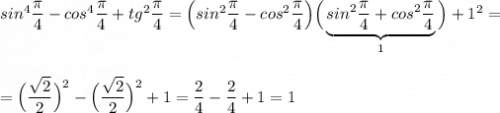 sin^4\dfrac{\pi}{4}-cos^4\dfrac{\pi}{4}+tg^2\dfrac{\pi}{4}=\Big(sin^2\dfrac{\pi}{4}-cos^2\dfrac{\pi}{4}\Big)\Big(\underbrace{sin^2\dfrac{\pi}{4}+cos^2\dfrac{\pi}{4}}_{1}\Big)+1^2=\\\\\\=\Big(\dfrac{\sqrt2}{2}\Big)^2-\Big(\dfrac{\sqrt2}{2}\Big)^2+1=\dfrac{2}{4}-\dfrac{2}{4}+1=1