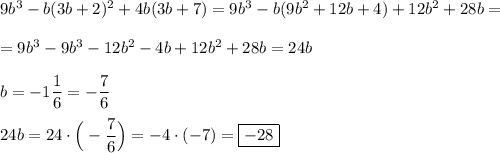 9b^{3} -b(3b+2)^{2}+4b(3b+7)=9b^{3}-b(9b^{2}+12b+4)+12b^{2}+28b=\\\\=9b^{3}-9b^{3}-12b^{2}-4b+12b^{2} +28b=24b\\\\b=-1\dfrac{1}{6}=-\dfrac{7}{6} \\\\24b=24\cdot \Big(-\dfrac{7}{6}\Big)=-4\cdot(-7)=\boxed{-28}