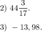 2)\ 44\dfrac{3}{17}.\\\\3)\ -13,98.