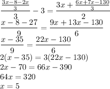 \dfrac{\frac{3x-8-2x}{3}}{3}-3=\dfrac{3x+\frac{6x+7x-130}{3}}{2}\\\dfrac{x-8-27}{9}=\dfrac{9x+13x-130}{6}\\\dfrac{x-35}{9}=\dfrac{22x-130}{6}\\2(x-35)=3(22x-130)\\2x-70=66x-390\\64x=320\\x=5