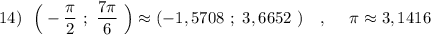 14)\ \ \Big(-\dfrac{\pi}{2}\ ;\ \dfrac{7\pi}{6}\ \Big)\approx (-1,5708\ ;\ 3,6652\ )\ \ \ ,\ \ \ \ \pi \approx 3,1416