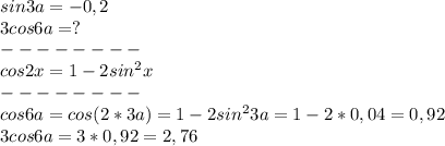 sin3a=-0,2\\3cos6a=?\\--------\\cos2x=1-2sin^2x\\--------\\cos6a=cos(2*3a)=1-2sin^23a=1-2*0,04=0,92\\3cos6a=3*0,92= 2,76