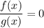 \dfrac{f(x)}{g(x)} = 0