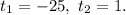 t_{1} = -25, ~ t_{2} = 1.