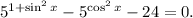 5^{1 +\sin^{2} x} - 5^{\cos^{2}x} - 24 = 0.