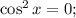 \cos^{2}x = 0;