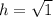 h=\sqrt{1}