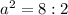 a^{2} =8:2